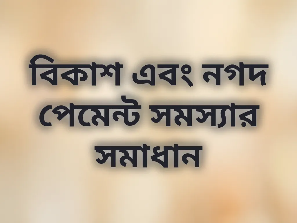 বিকাশ এবং নগদ পেমেন্ট সমস্যার সমাধান