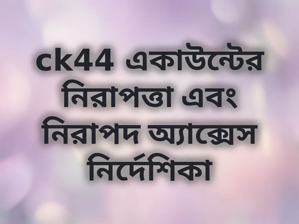 ck44 একাউন্টের নিরাপত্তা এবং নিরাপদ অ্যাক্সেস নির্দেশিকা