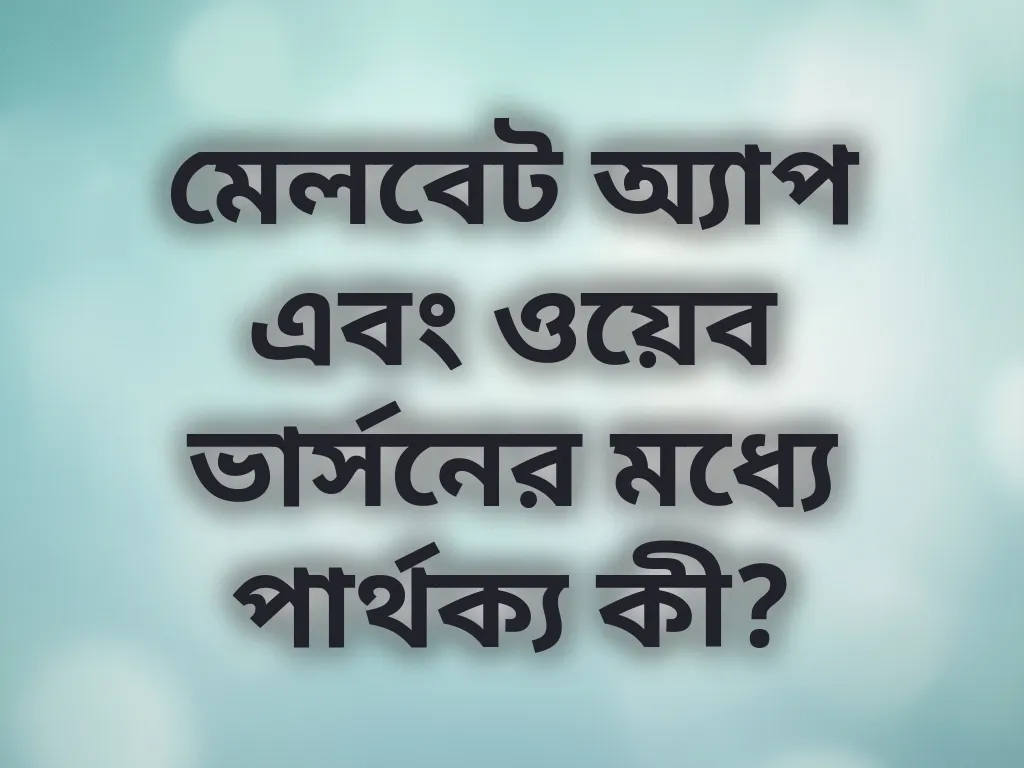 মেলবেট অ্যাপ এবং ওয়েব ভার্সনের মধ্যে পার্থক্য কী?
