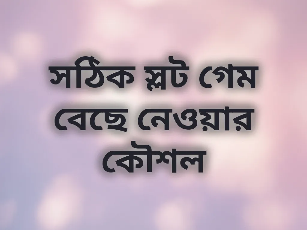 সঠিক স্লট গেম বেছে নেওয়ার কৌশল