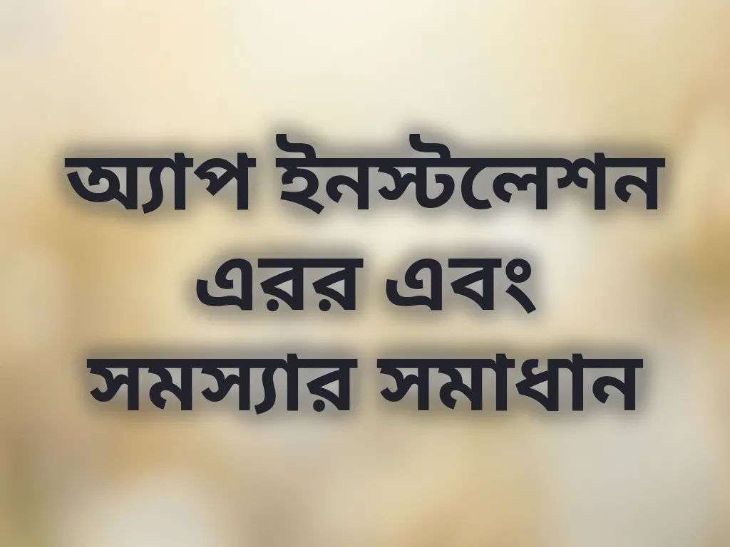 অ্যাপ ইনস্টলেশন এরর এবং সমস্যার সমাধান